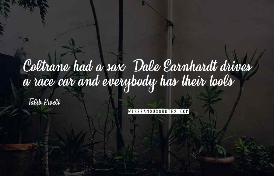 Talib Kweli Quotes: Coltrane had a sax, Dale Earnhardt drives a race car and everybody has their tools.