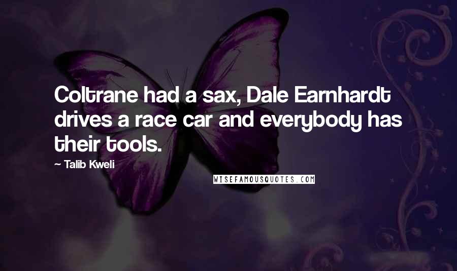 Talib Kweli Quotes: Coltrane had a sax, Dale Earnhardt drives a race car and everybody has their tools.