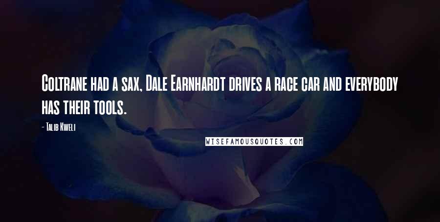 Talib Kweli Quotes: Coltrane had a sax, Dale Earnhardt drives a race car and everybody has their tools.