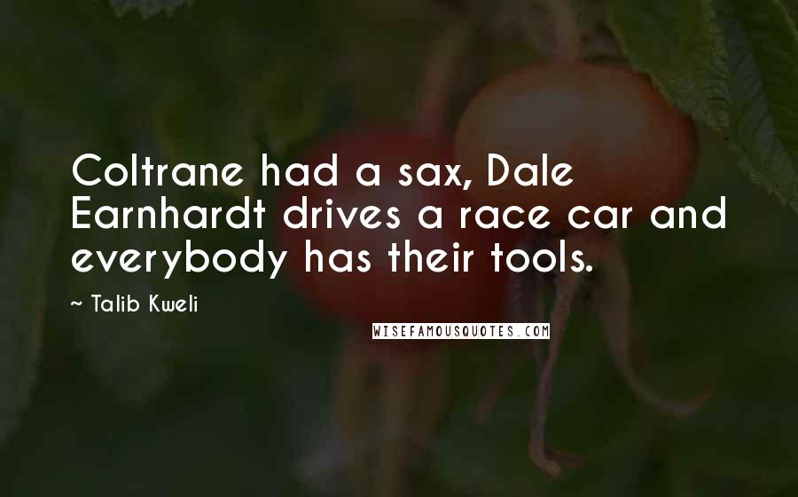 Talib Kweli Quotes: Coltrane had a sax, Dale Earnhardt drives a race car and everybody has their tools.