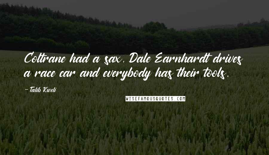 Talib Kweli Quotes: Coltrane had a sax, Dale Earnhardt drives a race car and everybody has their tools.