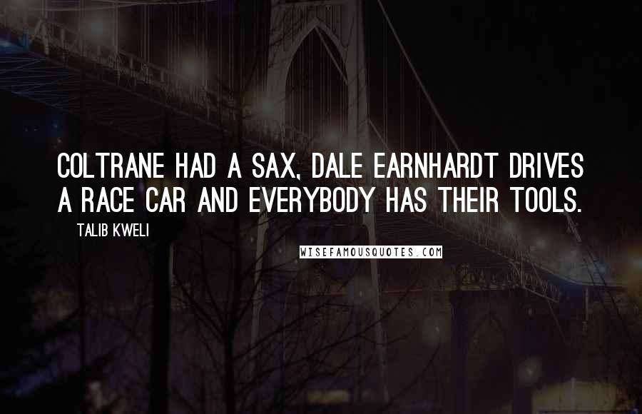 Talib Kweli Quotes: Coltrane had a sax, Dale Earnhardt drives a race car and everybody has their tools.