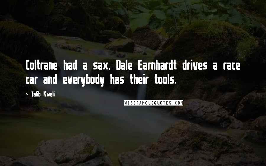 Talib Kweli Quotes: Coltrane had a sax, Dale Earnhardt drives a race car and everybody has their tools.