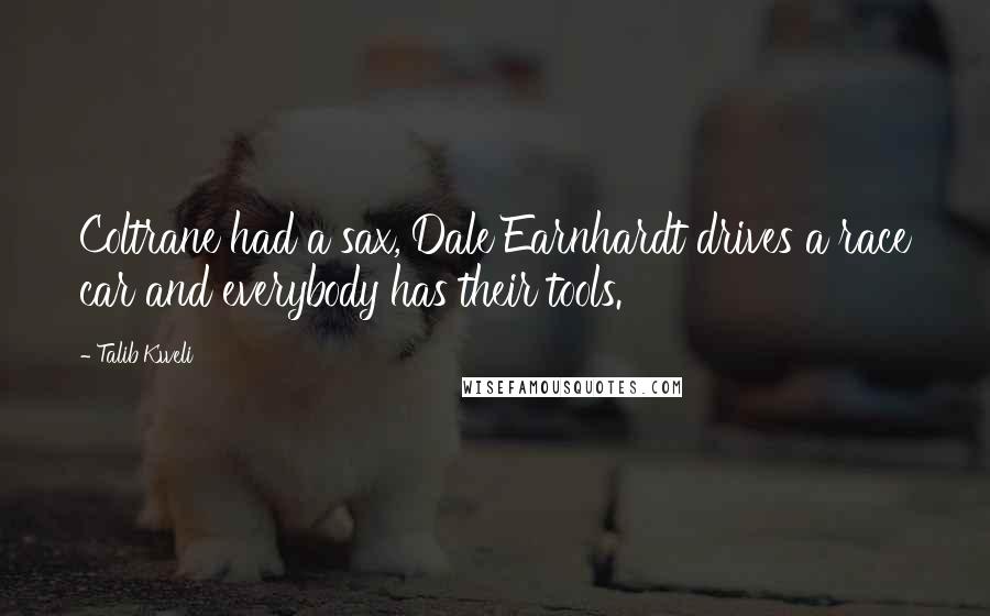 Talib Kweli Quotes: Coltrane had a sax, Dale Earnhardt drives a race car and everybody has their tools.