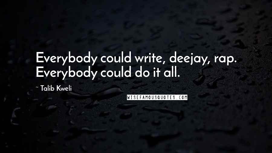 Talib Kweli Quotes: Everybody could write, deejay, rap. Everybody could do it all.