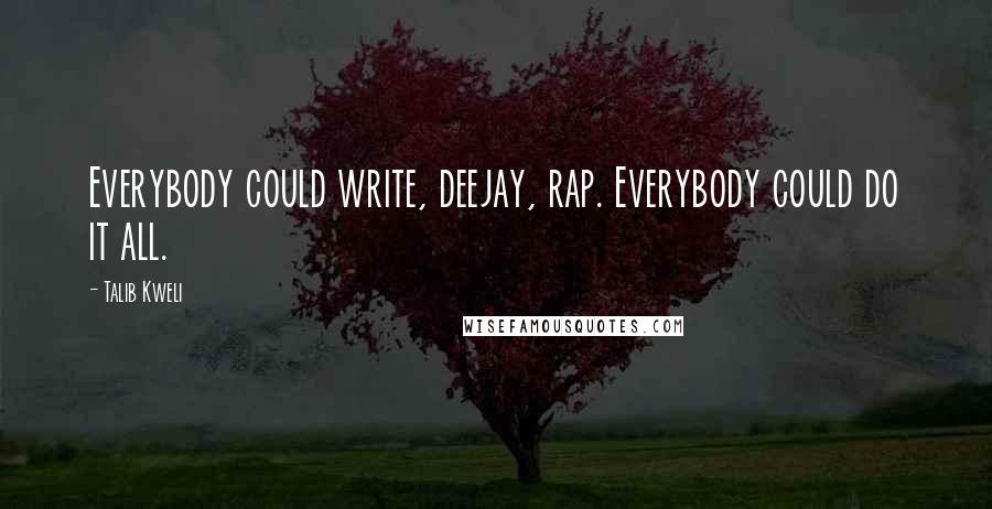 Talib Kweli Quotes: Everybody could write, deejay, rap. Everybody could do it all.