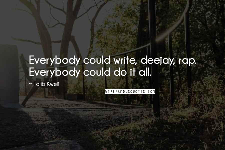 Talib Kweli Quotes: Everybody could write, deejay, rap. Everybody could do it all.