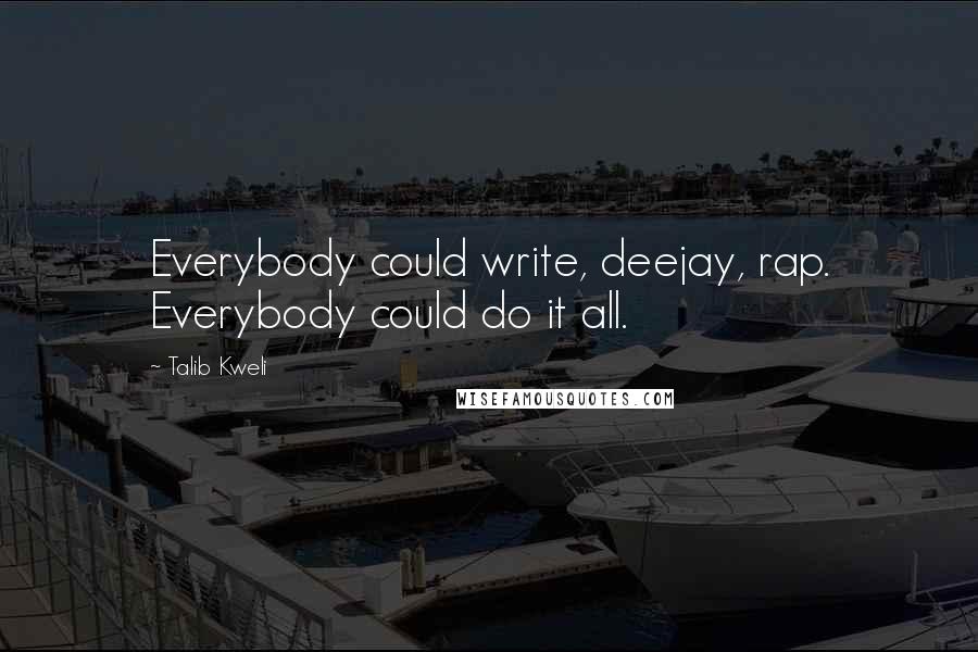 Talib Kweli Quotes: Everybody could write, deejay, rap. Everybody could do it all.