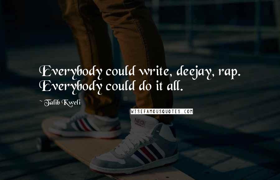 Talib Kweli Quotes: Everybody could write, deejay, rap. Everybody could do it all.