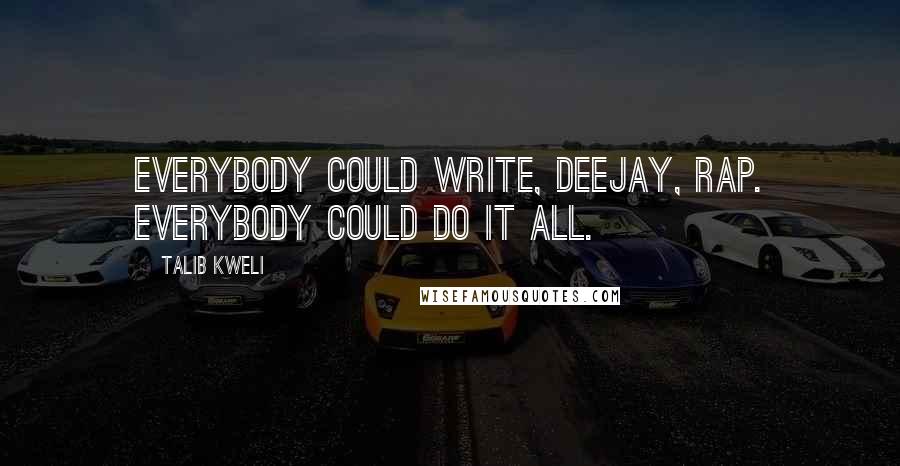 Talib Kweli Quotes: Everybody could write, deejay, rap. Everybody could do it all.