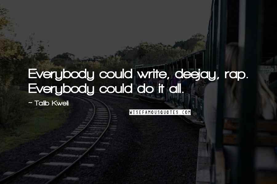 Talib Kweli Quotes: Everybody could write, deejay, rap. Everybody could do it all.