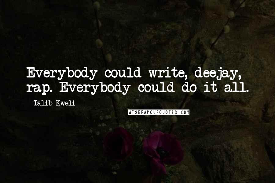 Talib Kweli Quotes: Everybody could write, deejay, rap. Everybody could do it all.