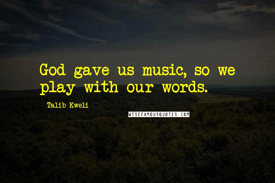 Talib Kweli Quotes: God gave us music, so we play with our words.