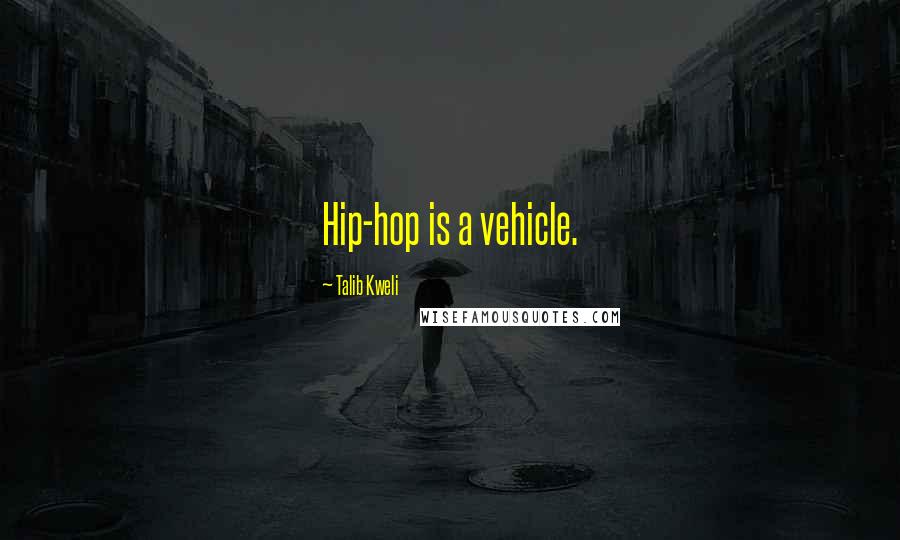 Talib Kweli Quotes: Hip-hop is a vehicle.