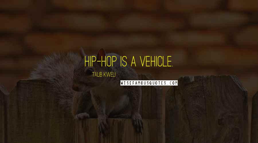 Talib Kweli Quotes: Hip-hop is a vehicle.
