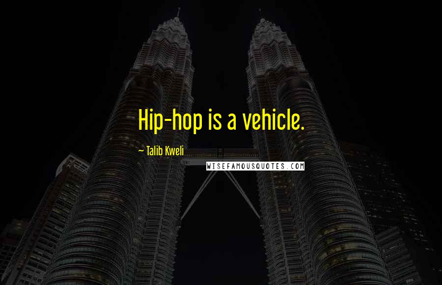 Talib Kweli Quotes: Hip-hop is a vehicle.