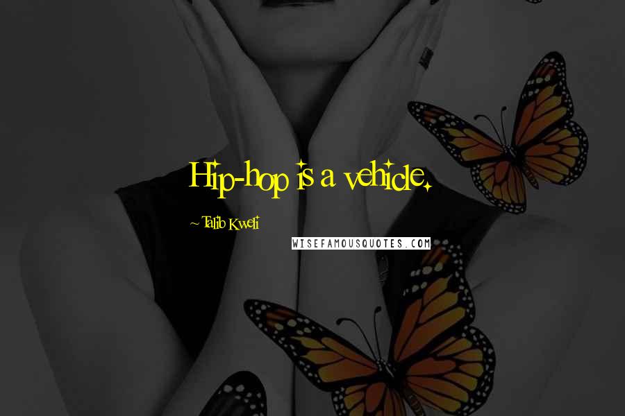 Talib Kweli Quotes: Hip-hop is a vehicle.