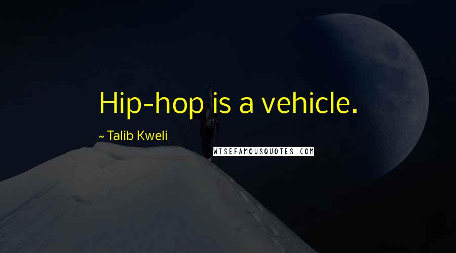 Talib Kweli Quotes: Hip-hop is a vehicle.