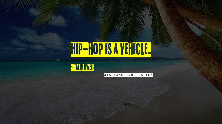 Talib Kweli Quotes: Hip-hop is a vehicle.