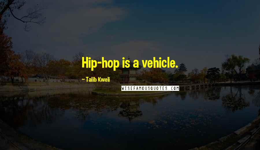 Talib Kweli Quotes: Hip-hop is a vehicle.