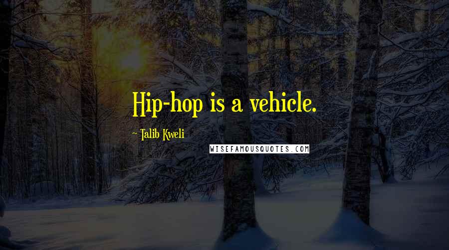 Talib Kweli Quotes: Hip-hop is a vehicle.