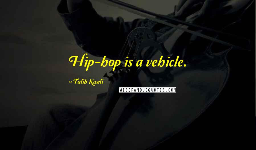 Talib Kweli Quotes: Hip-hop is a vehicle.