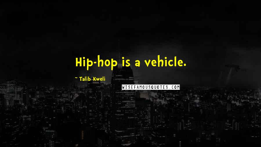 Talib Kweli Quotes: Hip-hop is a vehicle.