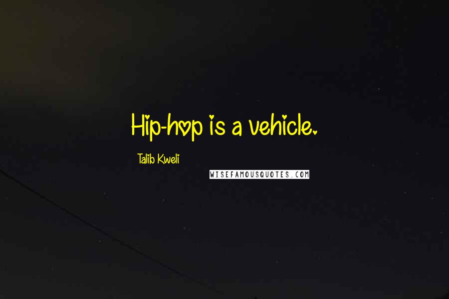 Talib Kweli Quotes: Hip-hop is a vehicle.