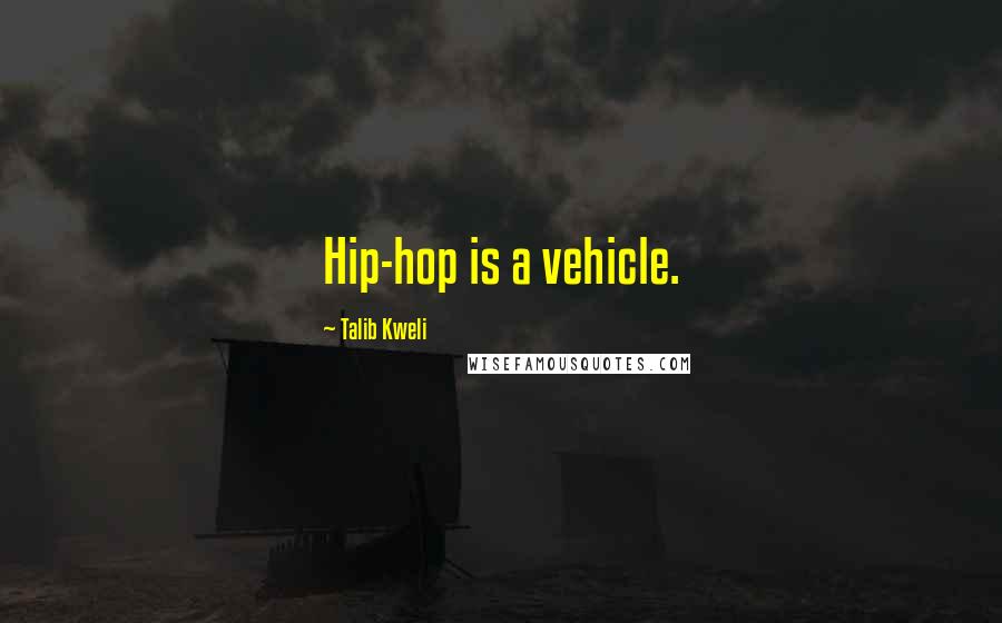 Talib Kweli Quotes: Hip-hop is a vehicle.