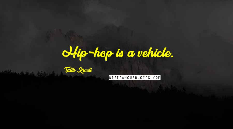 Talib Kweli Quotes: Hip-hop is a vehicle.