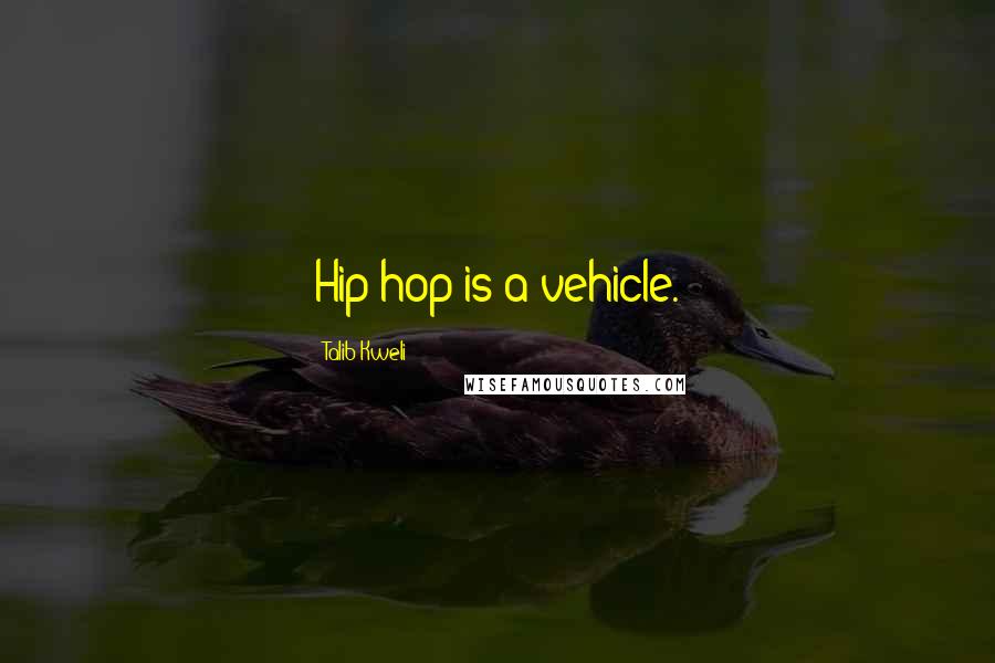 Talib Kweli Quotes: Hip-hop is a vehicle.