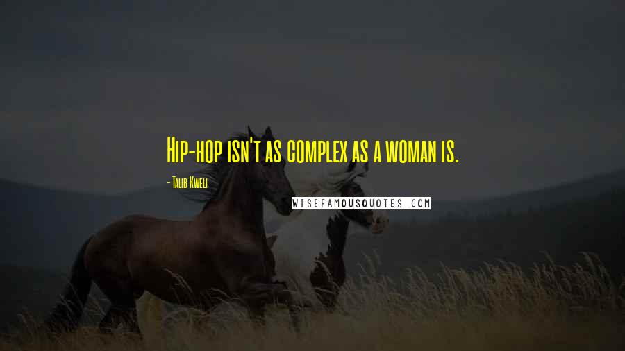 Talib Kweli Quotes: Hip-hop isn't as complex as a woman is.