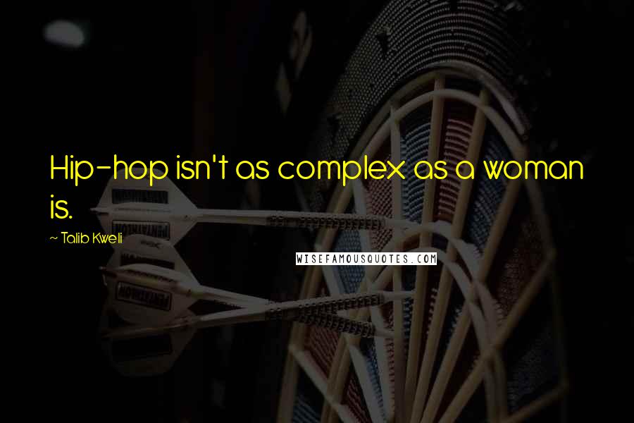 Talib Kweli Quotes: Hip-hop isn't as complex as a woman is.