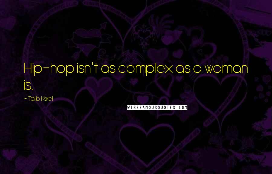 Talib Kweli Quotes: Hip-hop isn't as complex as a woman is.