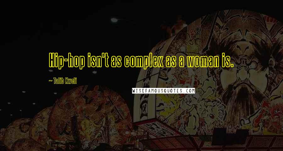 Talib Kweli Quotes: Hip-hop isn't as complex as a woman is.
