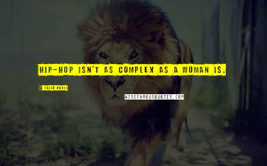 Talib Kweli Quotes: Hip-hop isn't as complex as a woman is.