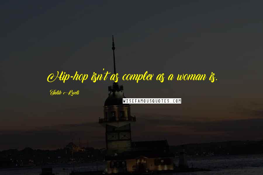 Talib Kweli Quotes: Hip-hop isn't as complex as a woman is.