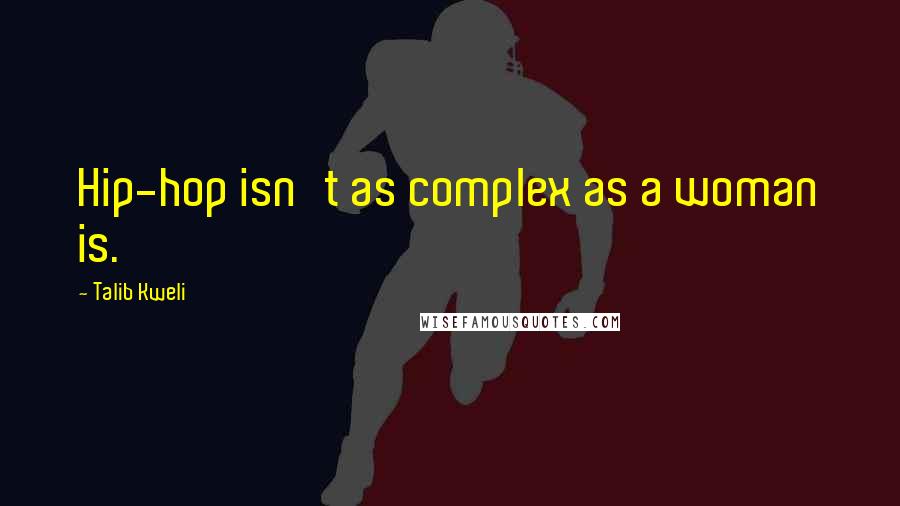 Talib Kweli Quotes: Hip-hop isn't as complex as a woman is.