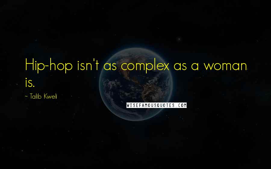 Talib Kweli Quotes: Hip-hop isn't as complex as a woman is.