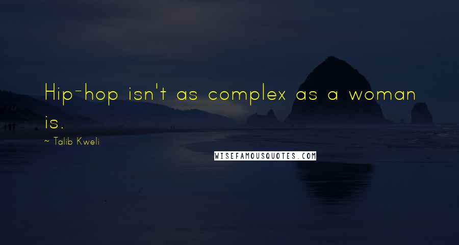 Talib Kweli Quotes: Hip-hop isn't as complex as a woman is.
