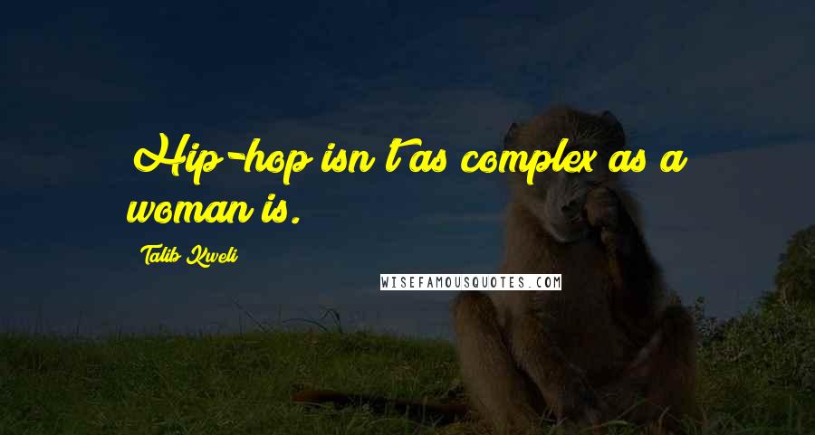 Talib Kweli Quotes: Hip-hop isn't as complex as a woman is.