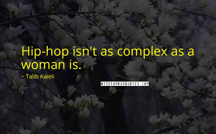Talib Kweli Quotes: Hip-hop isn't as complex as a woman is.