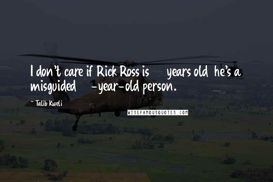 Talib Kweli Quotes: I don't care if Rick Ross is 40 years old he's a misguided 40-year-old person.