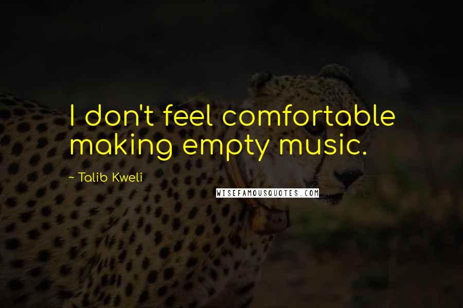 Talib Kweli Quotes: I don't feel comfortable making empty music.