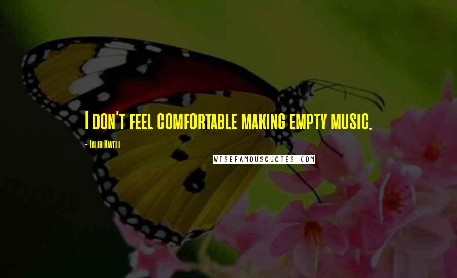 Talib Kweli Quotes: I don't feel comfortable making empty music.