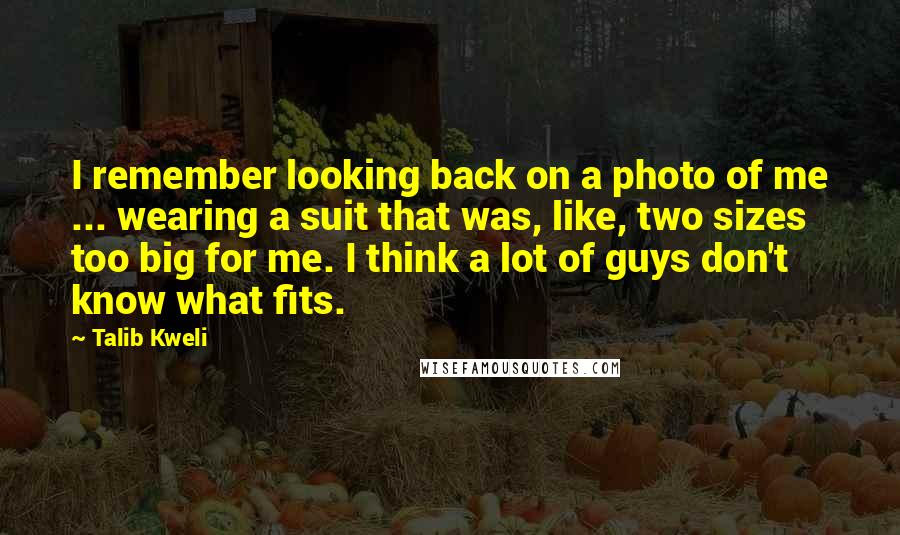 Talib Kweli Quotes: I remember looking back on a photo of me ... wearing a suit that was, like, two sizes too big for me. I think a lot of guys don't know what fits.