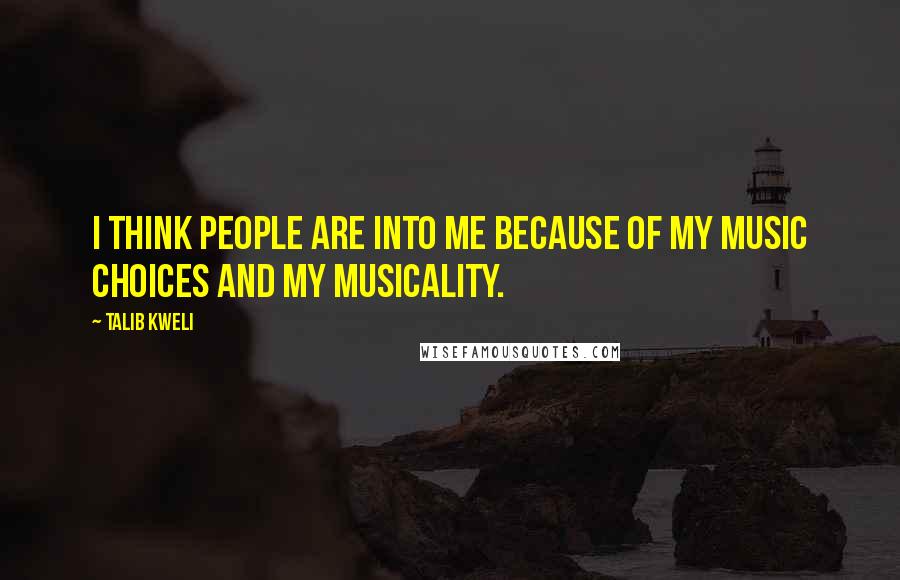 Talib Kweli Quotes: I think people are into me because of my music choices and my musicality.