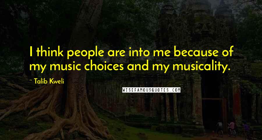 Talib Kweli Quotes: I think people are into me because of my music choices and my musicality.