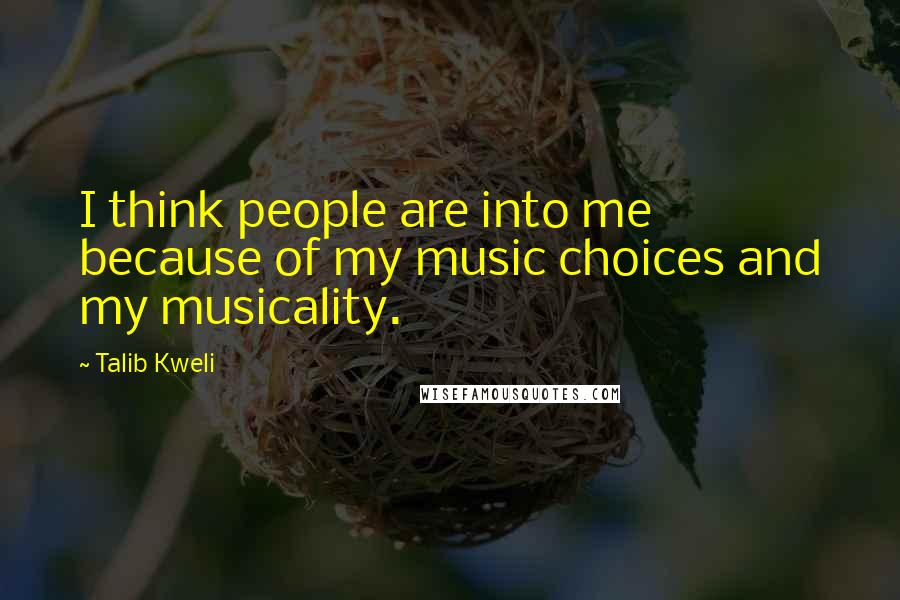 Talib Kweli Quotes: I think people are into me because of my music choices and my musicality.