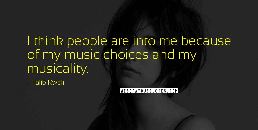 Talib Kweli Quotes: I think people are into me because of my music choices and my musicality.